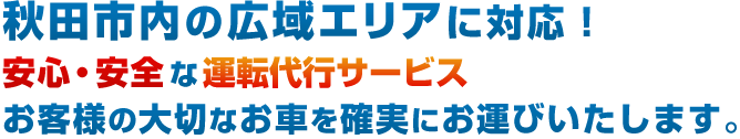 秋田市内の広域エリアに対応！　安全・安心な運転代行サービス　お客様の大切なお車を確実にお運びいたします。