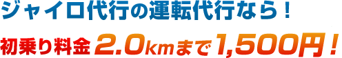 ジャイロ代行の運転代行なら！　初乗り料金2.0kmまで1,500円！